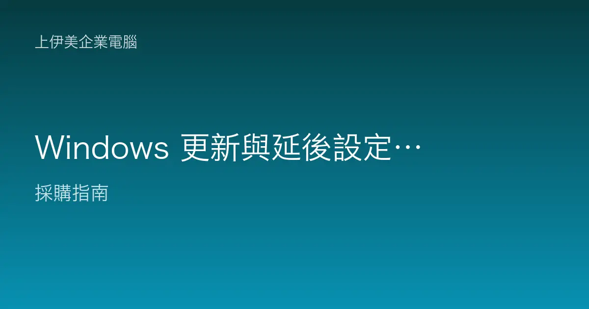 Windows 更新與延後設定教學：企業如何兼顧資安與作業穩定